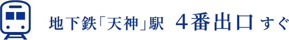 地下鉄「天神」駅4番出口すぐ