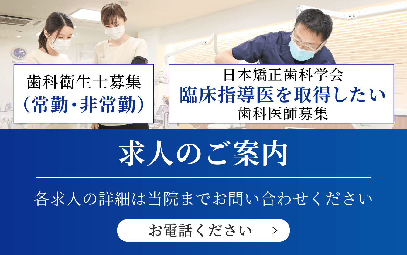 歯科衛生士募集（常勤・非常勤）日本矯正歯科学会臨床指導医を取得したい歯科医師募集求人のご案内各求人の詳細は当院までお問い合わせくださいお電話ください